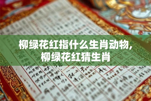 柳绿花红指什么生肖动物,柳绿花红猜生肖