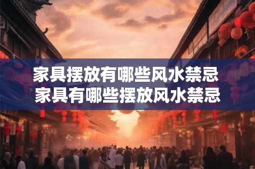 家具摆放有哪些风水禁忌 家具有哪些摆放风水禁忌