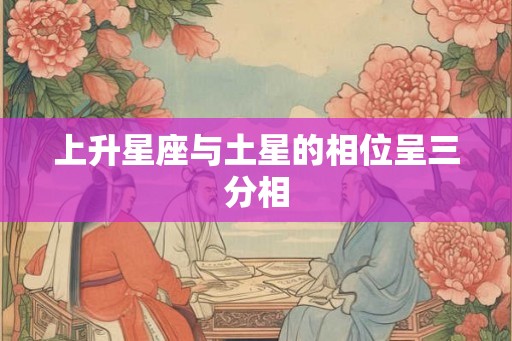 上升星座与土星的相位呈三分相 上升星座与土星的相位呈三分相