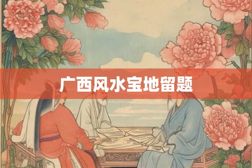 广西风水宝地留题