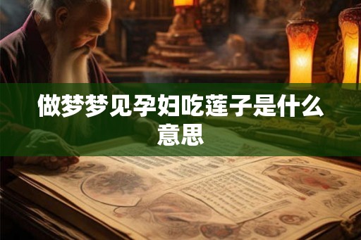 做梦梦见孕妇吃莲子是什么意思