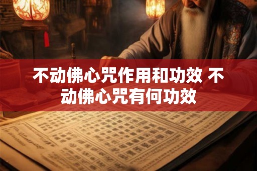 不动佛心咒作用和功效 不动佛心咒有何功效 不动佛心咒作用和功效 不动佛心咒有何功效