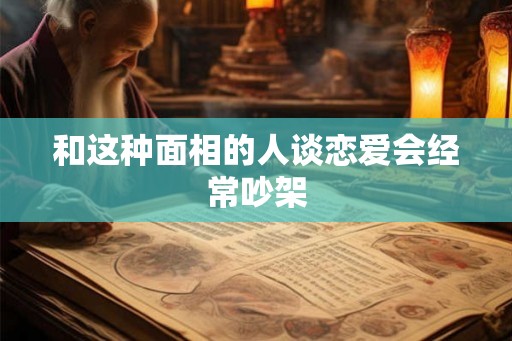 和这种面相的人谈恋爱会经常吵架