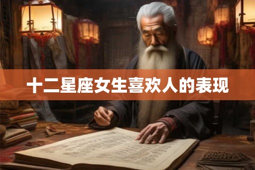 十二星座女生喜欢人的表现