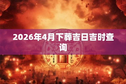 2026年4月下葬吉日吉时查询