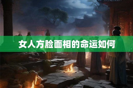 女人方脸面相的命运如何