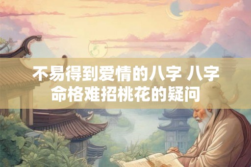 不易得到爱情的八字 八字命格难招桃花的疑问