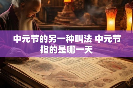 中元节的另一种叫法 中元节指的是哪一天