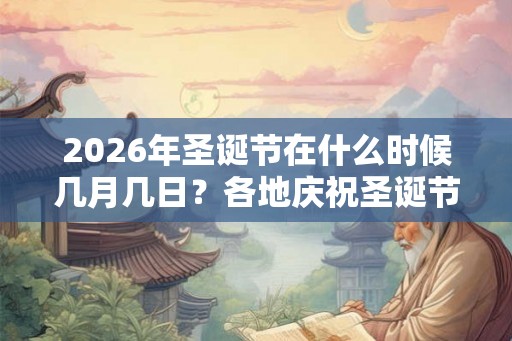 2026年圣诞节在什么时候几月几日？各地庆祝圣诞节的方式
