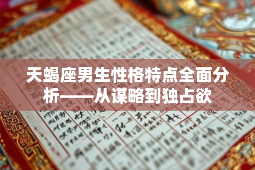 天蝎座男生性格特点全面分析——从谋略到独占欲
