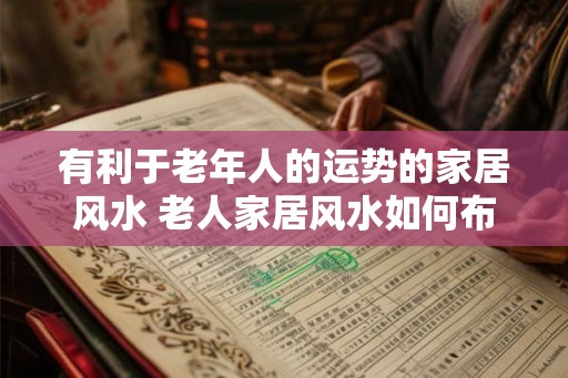 有利于老年人的运势的家居风水 老人家居风水如何布置更佳