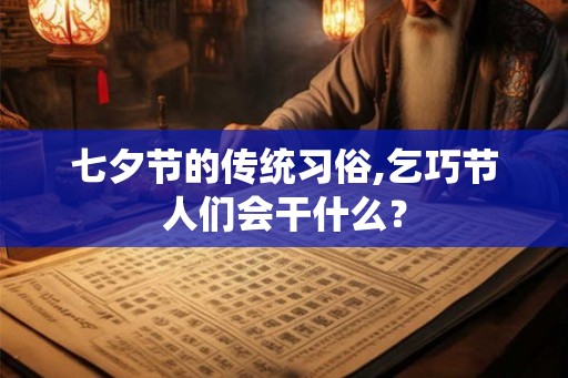 七夕节的传统习俗,乞巧节人们会干什么？