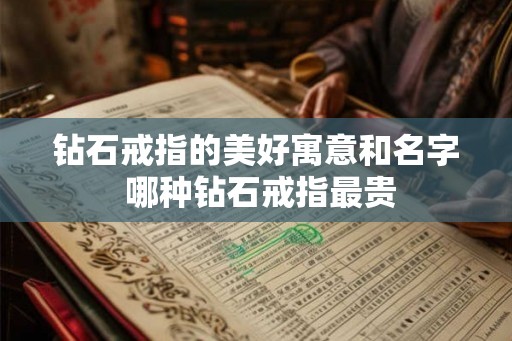 钻石戒指的美好寓意和名字 哪种钻石戒指最贵