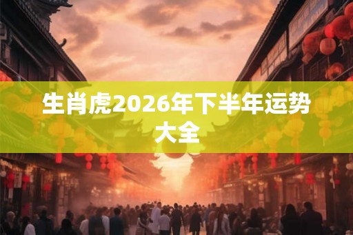 生肖虎2026年下半年运势大全
