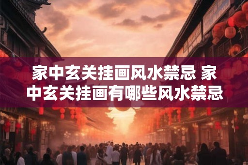 家中玄关挂画风水禁忌 家中玄关挂画有哪些风水禁忌