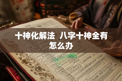 十神化解法  八字十神全有怎么办