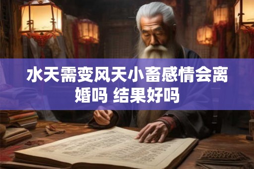 水天需变风天小畜感情会离婚吗 结果好吗