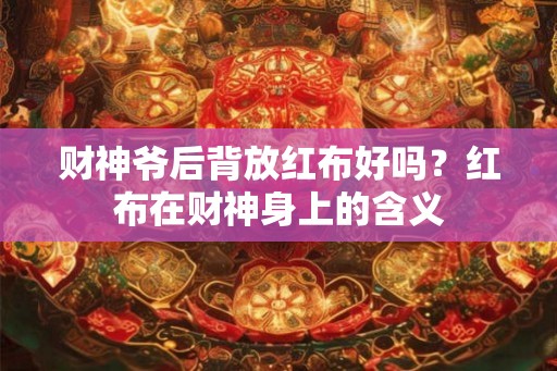 财神爷后背放红布好吗？红布在财神身上的含义