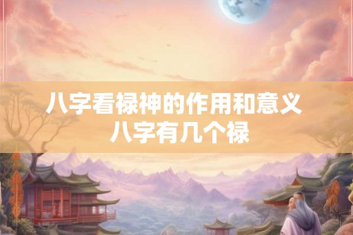 八字看禄神的作用和意义  八字有几个禄