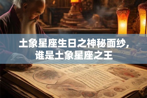 土象星座生日之神秘面纱,谁是土象星座之王