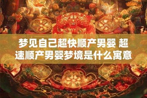梦见自己超快顺产男婴 超速顺产男婴梦境是什么寓意 梦见自己超快顺产男婴 超速顺产男婴梦境是什么寓意