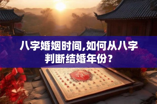 八字婚姻时间,如何从八字判断结婚年份？