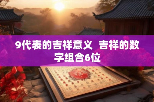 9代表的吉祥意义  吉祥的数字组合6位