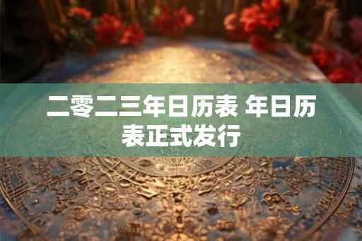 二零二三年日历表 年日历表正式发行