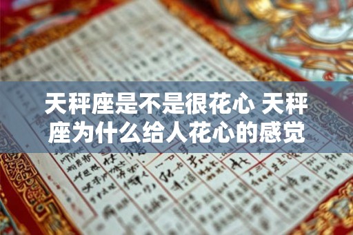天秤座是不是很花心 天秤座为什么给人花心的感觉