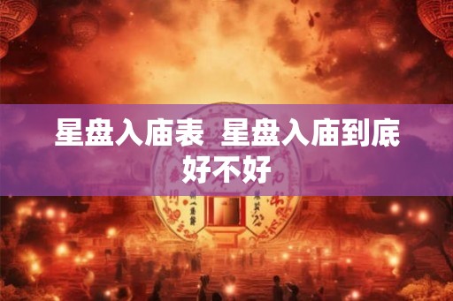 星盘入庙表  星盘入庙到底好不好