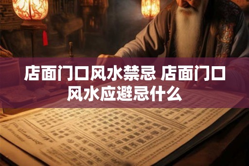 店面门口风水禁忌 店面门口风水应避忌什么 店面门口风水禁忌 店面门口风水应避忌什么
