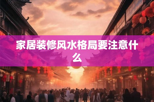 家居装修风水格局要注意什么