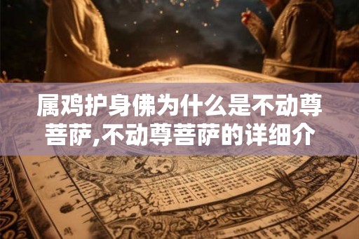 属鸡护身佛为什么是不动尊菩萨,不动尊菩萨的详细介绍
