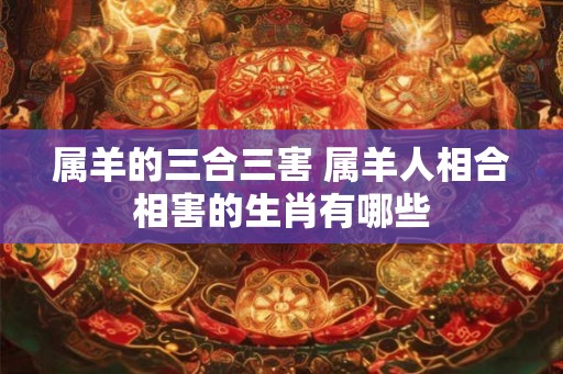 属羊的三合三害 属羊人相合相害的生肖有哪些
