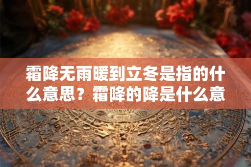霜降无雨暖到立冬是指的什么意思？霜降的降是什么意思？