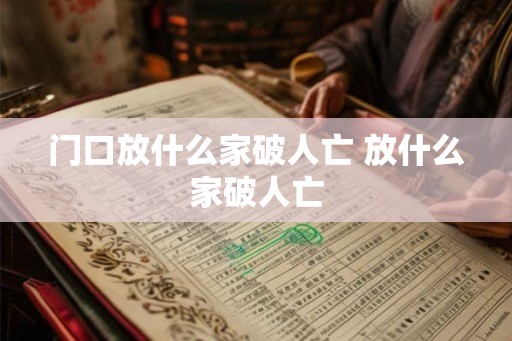 门口放什么家破人亡 放什么家破人亡 门口放什么家破人亡 放什么家破人亡