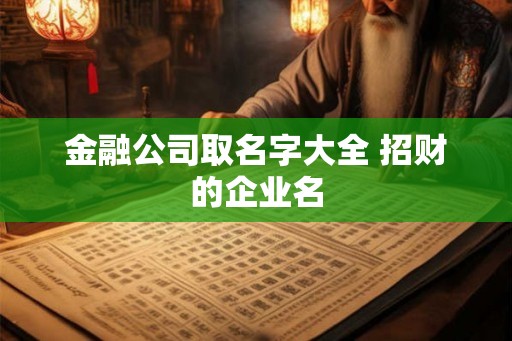 金融公司取名字大全 招财的企业名 金融公司取名字大全 招财的企业名