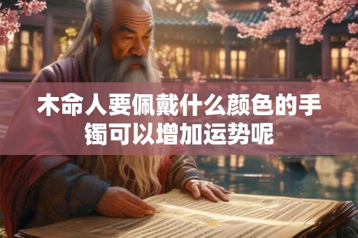 木命人要佩戴什么颜色的手镯可以增加运势呢