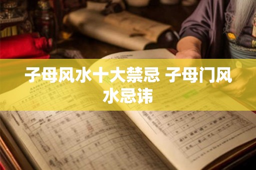 子母风水十大禁忌 子母门风水忌讳