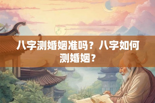 八字测婚姻准吗？八字如何测婚姻？
