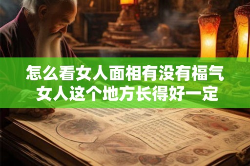 怎么看女人面相有没有福气 女人这个地方长得好一定有福