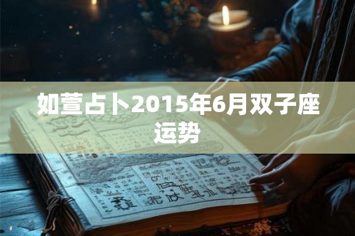 如萱占卜2015年6月双子座运势 如萱占卜2015年6月双子座运势