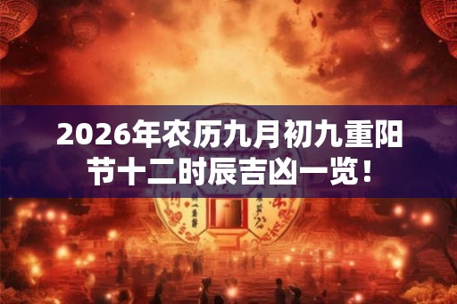 2026年农历九月初九重阳节十二时辰吉凶一览! 2026年农历九月初九重阳节十二时辰吉凶一览!