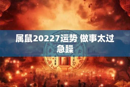 属鼠20227运势 做事太过急躁