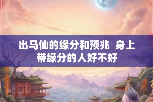 出马仙的缘分和预兆  身上带缘分的人好不好