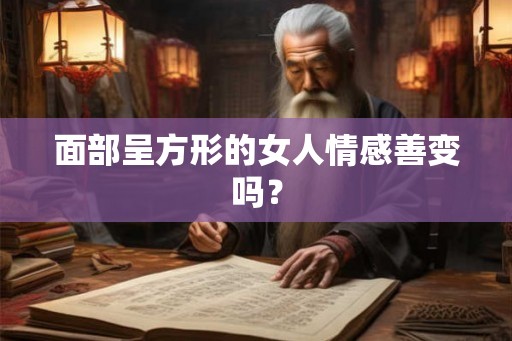 面部呈方形的女人情感善变吗？