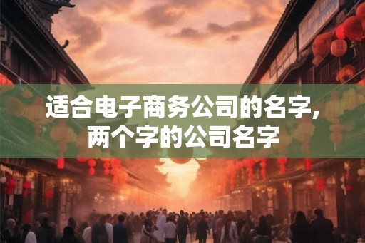 适合电子商务公司的名字,两个字的公司名字