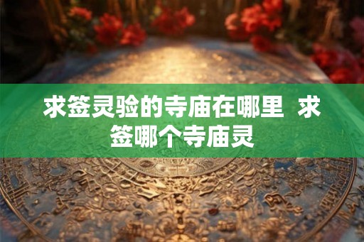 求签灵验的寺庙在哪里  求签哪个寺庙灵