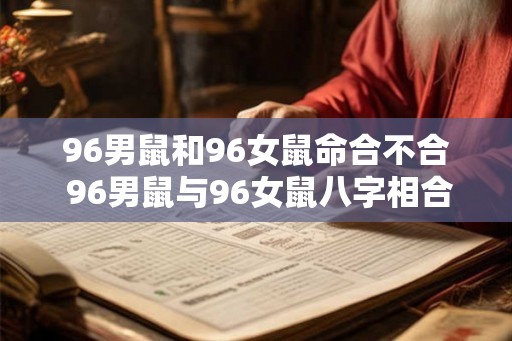96男鼠和96女鼠命合不合 96男鼠与96女鼠八字相合吗