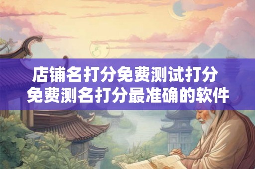 店铺名打分免费测试打分 免费测名打分最准确的软件
